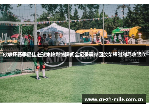 欧联杯赛季最佳进球集锦燃情瞬间全纪录震撼回放荣耀时刻尽收眼底 欧联杯赛季最佳进球集锦燃情瞬间全纪录震撼回放荣耀时刻尽收眼底